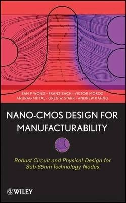 Nano-CMOS Design for Manufacturability: Robust Circuit and Physical Design; Ban P. Wong, Anurag Mittal, Greg W. Starr, Franz Zach; 2008