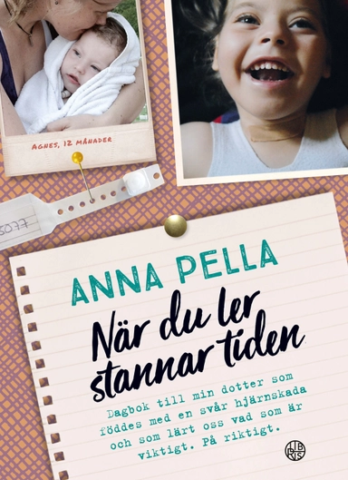 När du ler stannar tiden : dagbok till min dotter som föddes med en svår hjärnskada och som lärt oss vad som är viktigt. På riktigt. Anna Pella.; Anna Pella; 2017
