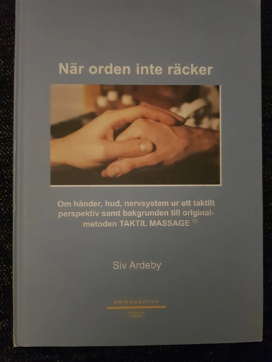 När orden inte räcker : [om händer, hud, nervsystem ur ett taktilt perspektiv samt bakgrunden till originalmetoden taktil massage]; Siv Ardeby; 2003
