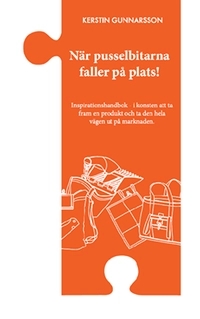 När pusselbitarna faller på plats : inspirationshandbok i konsten att ta fram en produkt och ta den hela vägen ut på marknaden.; Kerstin Gunnarsson; 2015