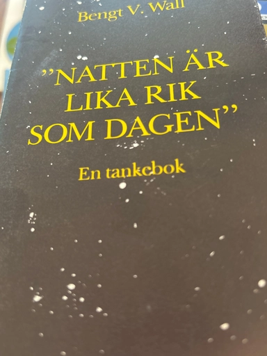 "Natten är lika rik som dagen" : en tankebok; Bengt V. Wall; 1989