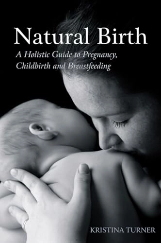 Natural birth : a holistic guide to pregnancy, childbirth and breastfeeding; Kristina. Turner; 2010