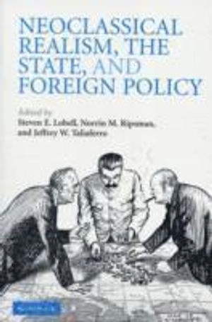 Neoclassical realism, the state, and foreign policy; Steven E. Lobell, Norrin M. Ripsman, Jeffrey W. Taliaferro; 2009