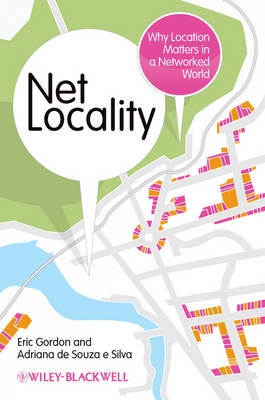 Net Locality: Why Location Matters in a Networked World; Eric Gordon, Adriana de Souza e Silva; 2011
