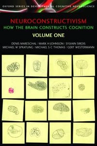 Neuroconstructivism [Elektronisk resurs] Vol. 1 How the brain constructs cognition; Denis Mareschal, Mark H Johnson, Sylvain Sirois, Michael Spratling, Michael S C Thomas; 2007