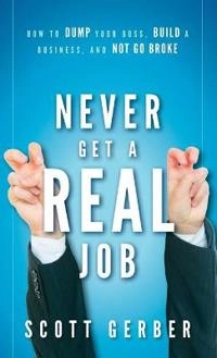 Never Get a "Real" Job: How to Dump Your Boss, Build a Business and Not Go; Scott Gerber; 2010