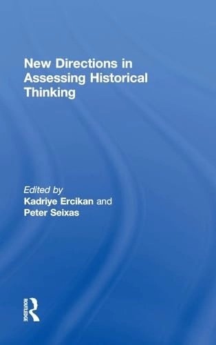 New directions in assessing historical thinking; Kadriye Ercikan, Peter C. Seixas; 2015