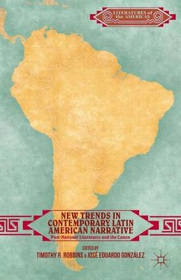 New trends in contemporary Latin American narrative : post-national literatures and the canon; Timothy R. Robbins, José Eduardo González; 2014