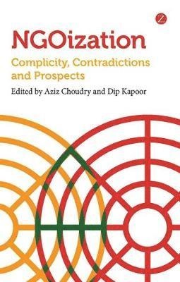 NGOization : complicity, contradictions and prospects; A. A. Choudry, Dip Kapoor; 2013
