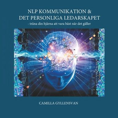 NLP Kommunikation & det personliga ledarskapet : - träna din hjärna att var; Camilla Gyllensvan; 2017