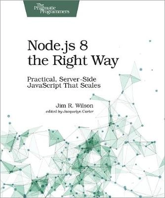 Node.js 8 the Right Way; Jim R. Wilson; 2018