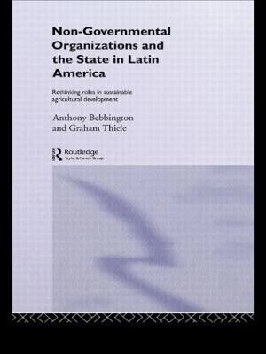 Non-governmental organizations and the state in Latin America : rethinking roles in sustainable agricultural development; Anthony Bebbington; 1993