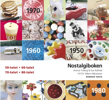 Nostalgiboken : minnen, beskrivningar, lekar och recept från 1950-, 1960-, 1970- och 1980-talen; Eva Kallhed, Annica Triberg; 2010