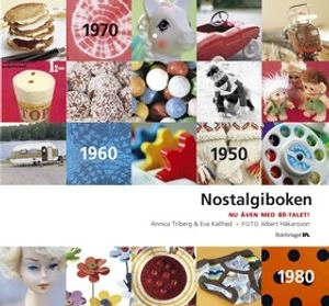 Nostalgiboken : minnen, beskrivningar, lekar och recept från 1950-, 1960-, 1970- och 1980-talen; Eva Kallhed, Annica Triberg; 2006
