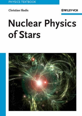 Nuclear Physics of Stars; Christian Iliadis; 2007
