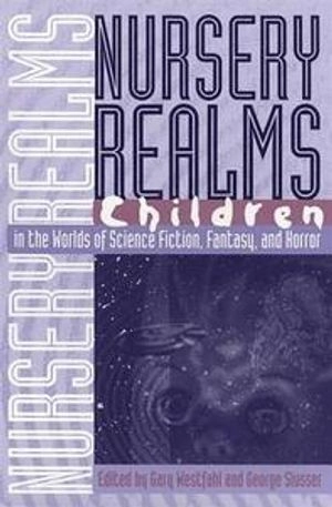 Nursery realms : children in the worlds of science fiction, fantasy, and horror; Gary Westfahl, George Edgar Slusser; 1999
