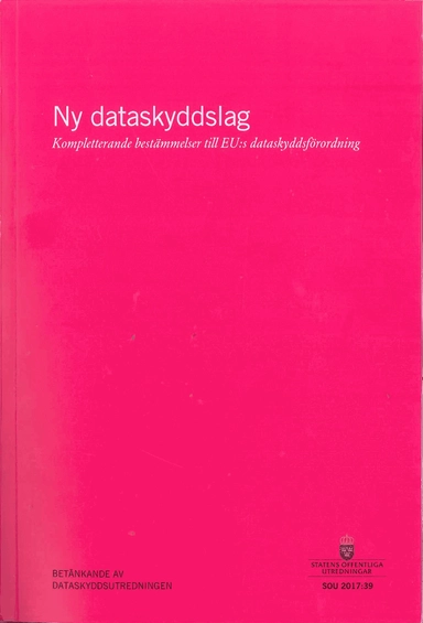 Ny dataskyddslag. Kompletterande bestämmelser till EU:s dataskyddsförordning. SOU 2017:39 : Betänkande från Dataskyddsutredningen