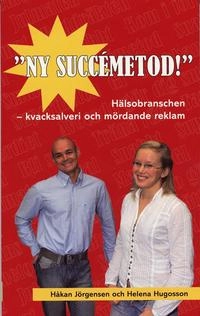 Ny succémetod! : hälsobranschen - kvacksalveri och mördande reklam; Håkan Jörgensen, Helena Hugosson; 2007