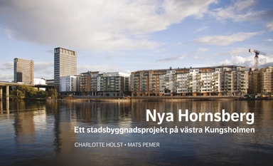Nya Hornsberg Ett stadsbyggnadsprojekt på västra Kungsholmen; Charlotte Holst, Mats Pemer; 2014