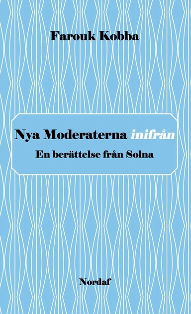 Nya Moderaterna inifrån - En berättelse från Solna; Farouk Kobba; 2014