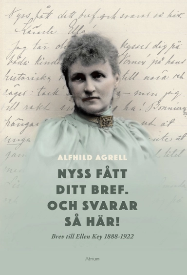 Nyss fått ditt bref. Och svarar så här! : brev till Ellen Key 1888-1922; Alfhild Agrell; 2023