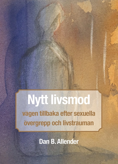 Nytt livsmod : vägen tillbaka efter sexuella övergrepp och livstrauman; Dan B. Allender; 2017