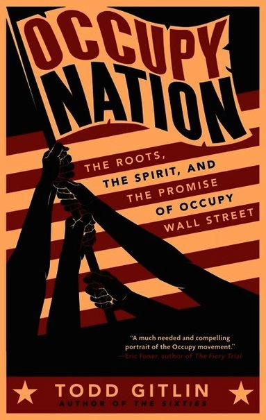 Occupy nation : the roots, the spirit, and the promise of Occupy Wall Street; Todd Gitlin; 2012