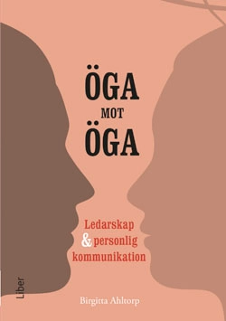 Öga mot öga : ledarskap och personlig kommunikation; Birgitta Ahltorp; 2014