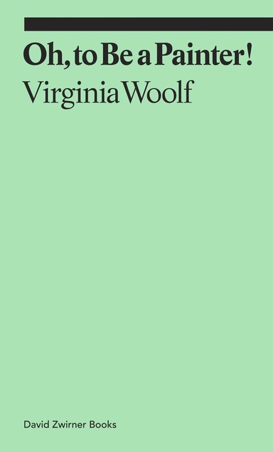 Oh, to be a painter!; Virginia Woolf, Claudia Tobin; 2021