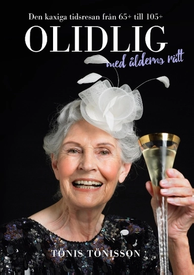 Olidlig med ålderns rätt : den kaxiga tidsresan från 65+ till 105+; Tönis Tönisson; 2018