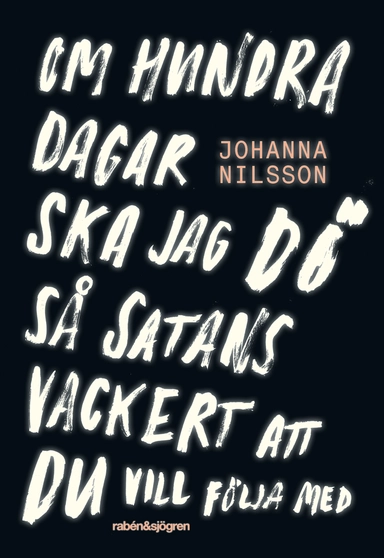 Om hundra dagar ska jag dö så satans vackert ...; Johanna Nilsson; 2016