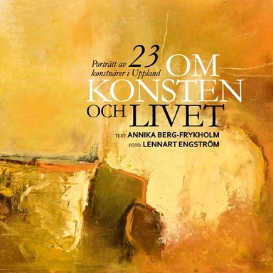 Om konsten och livet : porträtt av 23 konstnärer i Uppland; Annika Berg-Frykholm; 2014