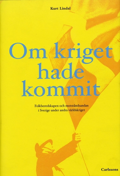 Om kriget hade kommit : folkberedskapen och motståndsandan i Sverige under andra världskriget; Kurt Lindal; 2004