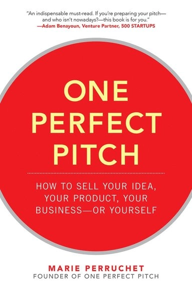 One Perfect Pitch: How to Sell Your Idea, Your Product, Your Business -or Yourself; Marie Perruchet; 2016
