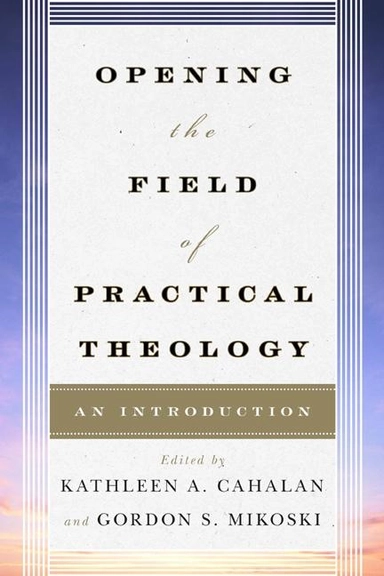 Opening the field of practical theology - an introduction; Kathleen A. Cahalan, Gordon S. Mikoski; 2014
