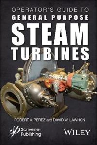 Operator s Guide to General Purpose Steam Turbines: Operating Principles, C; Robert X. Perez, David Lawhon; 2016
