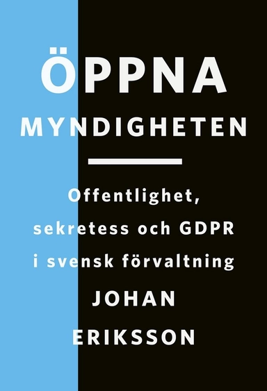 Öppna myndigheten : offentlighet, sekretess och GDPR i svensk förvaltning; Johan Eriksson; 2024