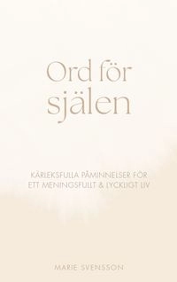 Ord för själen - Kärleksfulla påminnelser för ett meningsfullt & lyckligt liv; Marie Svensson; 2024