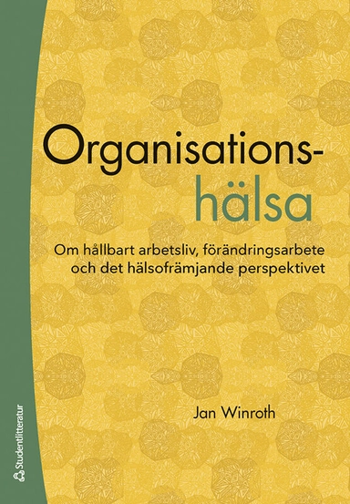 Organisationshälsa : om hållbart arbetsliv, förändringsarbete och det hälsofrämjande perspektivet; Jan Winroth; 2022