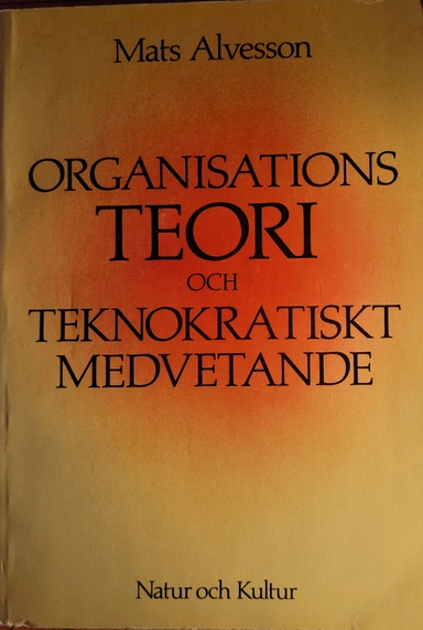 Organisationsteori och teknokratiskt medvetande : en kritisk studie om rationalitet, ideologi och förutsättningarna för arbetslivets humanisering; Mats Alvesson; 1983