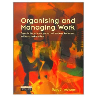 Organising and managing work : organisational, managerial and strategic behaviour in theory and practice; Tony J. Watson; 2002