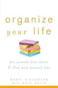 Organize Your Life: Free Yourself from Clutter and Find More Personal Time; Ronni Eisenberg, Kate Kelly; 2008