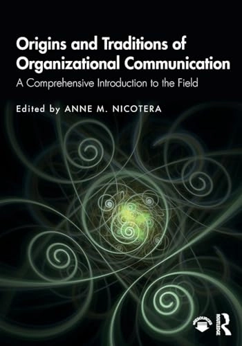 Origins and traditions of organizational communication : a comprehensive introduction to the field; Anne Maydan Nicotera; 2020