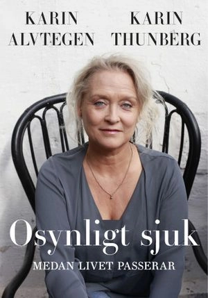Osynligt sjuk : medan livet passerar; Karin Alvtegen, Karin Thunberg; 2019