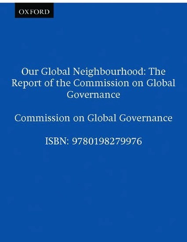Our global neighbourhood : the report of the Commission on Global Governance; Commission on Global Governance, Ingvar Carlsson, Shridath Ramphal, Ali Alatas, Hans Dahlgren; 1995