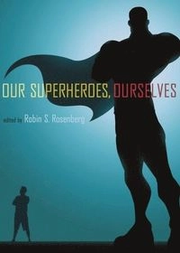 Our Superheroes, Ourselves; Robin S Rosenberg; 2013