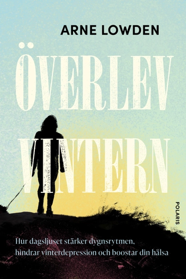 Överlev vintern : hur dagsljuset stärker dygnsrytmen, hindrar vinterdepress; Arne Lowden; 2024