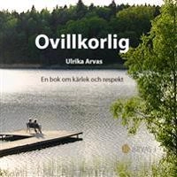 Ovillkorlig : en bok om kärlek och respekt; Ulrika Arvas; 2010