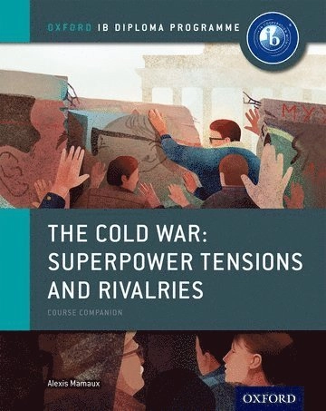 Oxford IB Diploma Programme: The Cold War: Superpower Tensions and Rivalries Course Companion; Alexis Mamaux; 2015