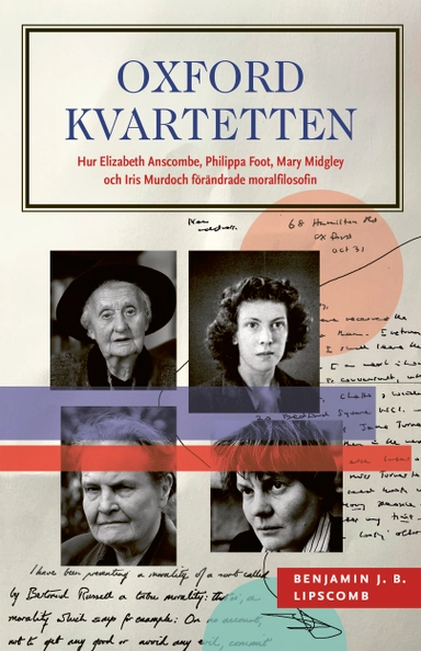 Oxfordkvartetten : hur Elizabeth Anscombe, Philippa Foot, Mary Midgley och Iris Murdoch förändrade moralfilosofin; Benjamin J. B. Lipscomb; 2023